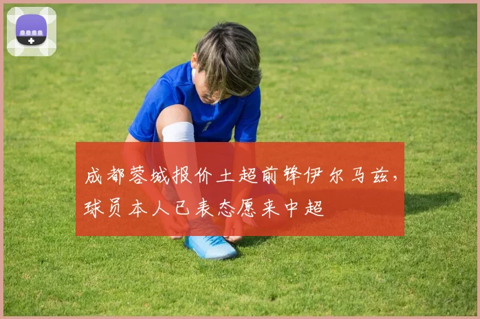 成都蓉城报价土超前锋伊尔马兹，球员本人已表态愿来中超